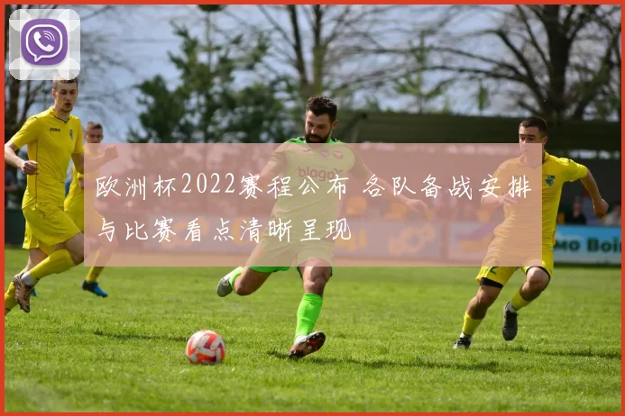 欧洲杯2022赛程公布 各队备战安排与比赛看点清晰呈现