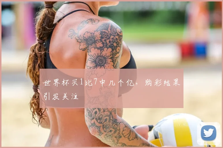 世界杯买1比7中几个亿，购彩结果引发关注
