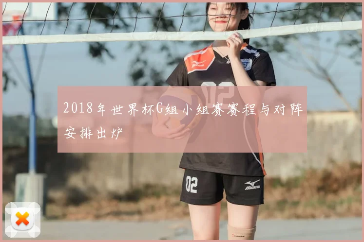 2018年世界杯G组小组赛赛程与对阵安排出炉