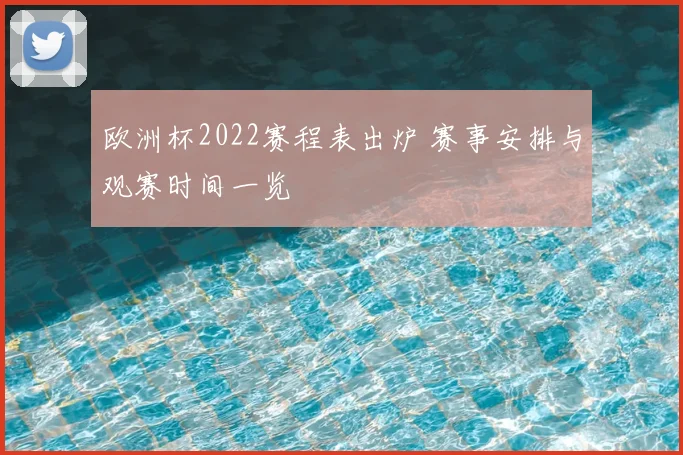 欧洲杯2022赛程表出炉 赛事安排与观赛时间一览