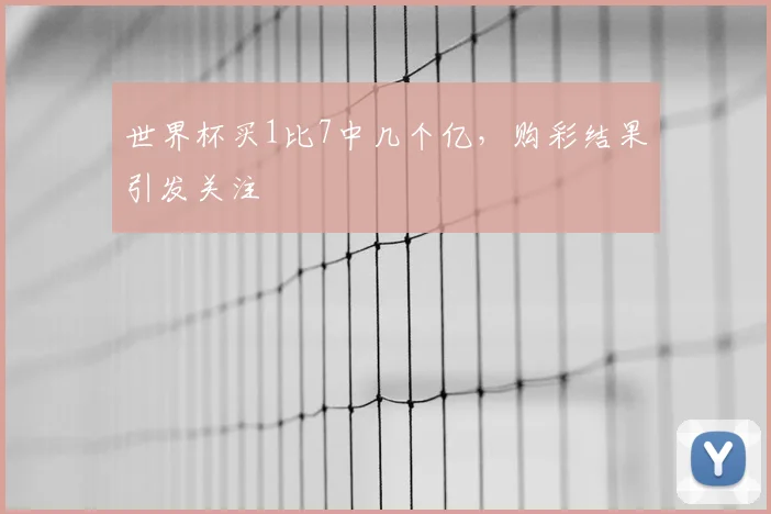 世界杯买1比7中几个亿，购彩结果引发关注