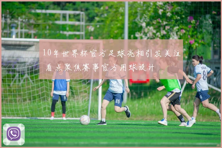 10年世界杯官方足球亮相引发关注 看点聚焦赛事官方用球设计